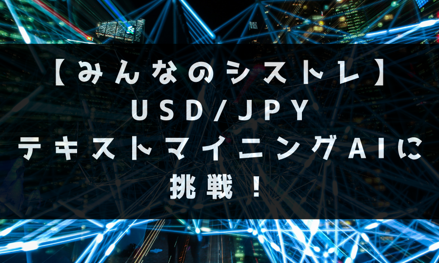 【みんなのシストレ】USD/JPY テキストマイニングAIに挑戦！