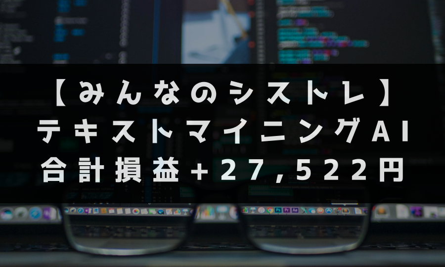 【みんなのシストレ】 テキストマイニングAI 合計損益+27,522円