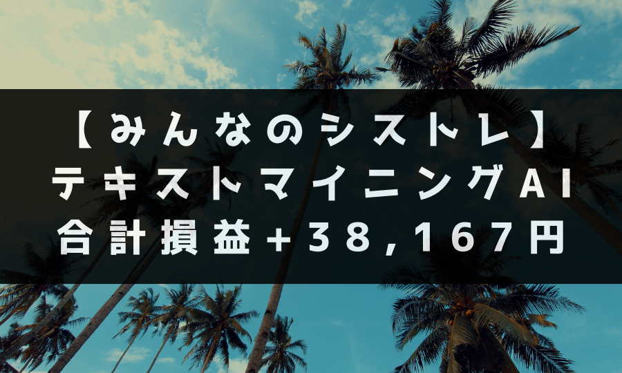 【みんなのシストレ】 テキストマイニングAI 合計損益+38,167円